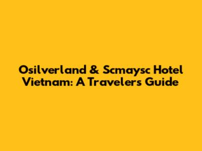 Osilverland & Scmaysc Hotel Vietnam: A Traveler's Guide