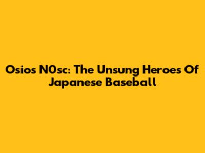 Osios N0sc: The Unsung Heroes Of Japanese Baseball
