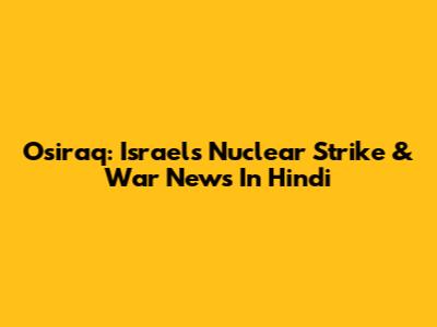 Osiraq: Israel's Nuclear Strike & War News In Hindi