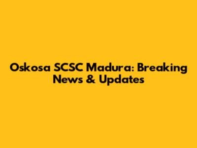 Oskosa SCSC Madura: Breaking News & Updates
