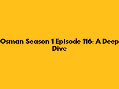 Osman Season 1 Episode 116: A Deep Dive