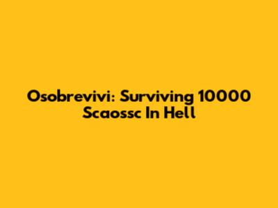 Osobrevivi: Surviving 10000 Scaossc In Hell