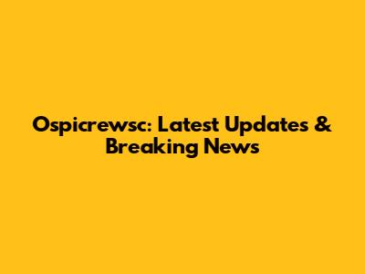 Ospicrewsc: Latest Updates & Breaking News