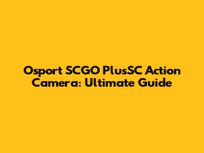 Osport SCGO PlusSC Action Camera: Ultimate Guide
