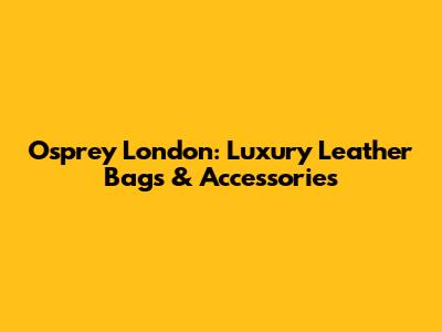 Osprey London: Luxury Leather Bags & Accessories