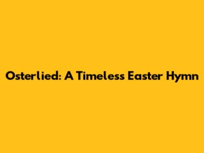Osterlied: A Timeless Easter Hymn