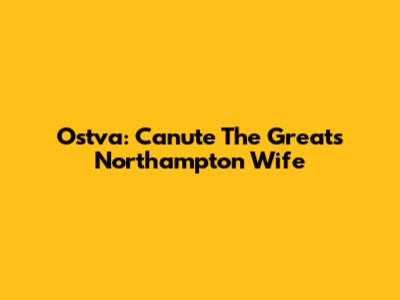 Ostva: Canute The Great's Northampton Wife