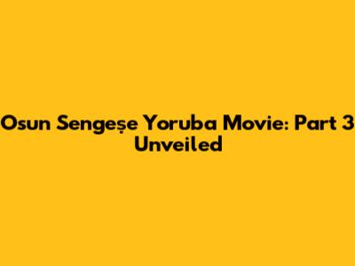 Osun Sengeṣe Yoruba Movie: Part 3 Unveiled