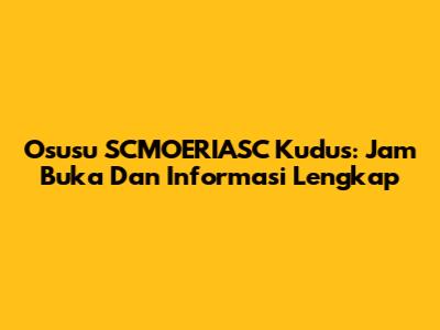 Osusu SCMOERIASC Kudus: Jam Buka Dan Informasi Lengkap