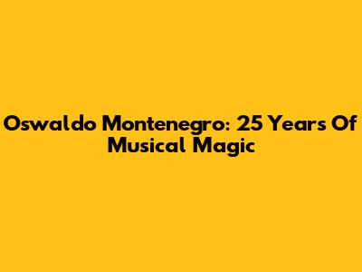 Oswaldo Montenegro: 25 Years Of Musical Magic