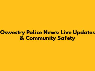 Oswestry Police News: Live Updates & Community Safety