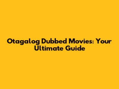 Otagalog Dubbed Movies: Your Ultimate Guide