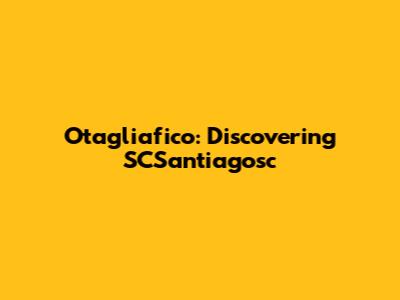 Otagliafico: Discovering SCSantiagosc