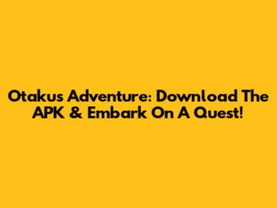 Otaku's Adventure: Download The APK & Embark On A Quest!