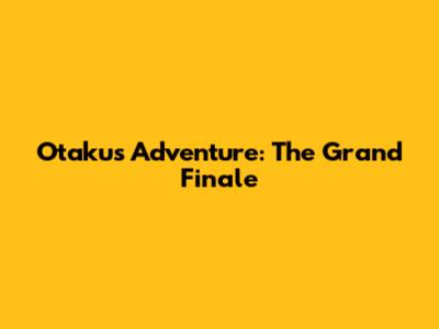 Otaku's Adventure: The Grand Finale