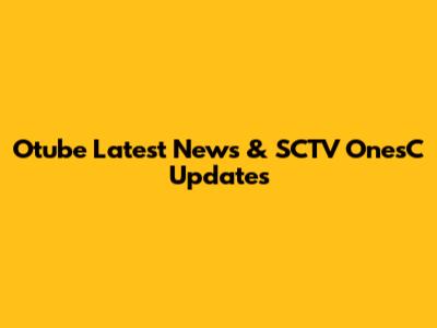 Otube Latest News & SCTV Ones'C Updates
