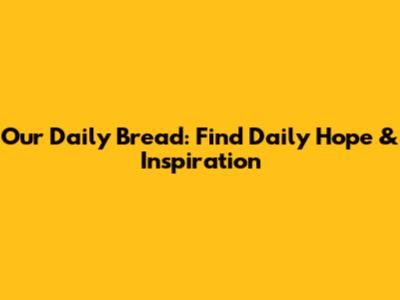 Our Daily Bread: Find Daily Hope & Inspiration