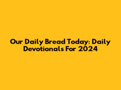 Our Daily Bread Today: Daily Devotionals For 2024