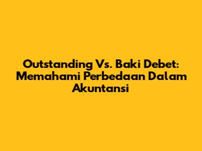 Outstanding Vs. Baki Debet: Memahami Perbedaan Dalam Akuntansi