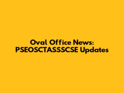 Oval Office News: PSEOSCTASSSCSE Updates