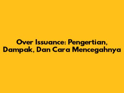 Over Issuance: Pengertian, Dampak, Dan Cara Mencegahnya