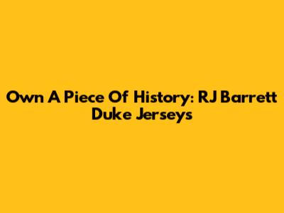 Own A Piece Of History: RJ Barrett Duke Jerseys