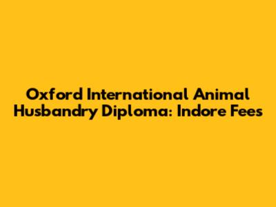 Oxford International Animal Husbandry Diploma: Indore Fees