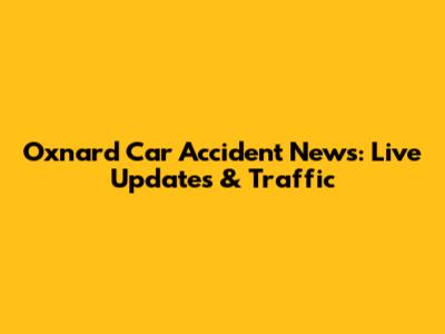 Oxnard Car Accident News: Live Updates & Traffic
