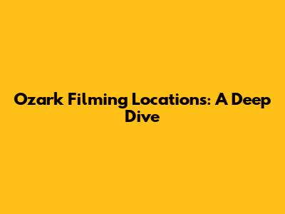 Ozark Filming Locations: A Deep Dive