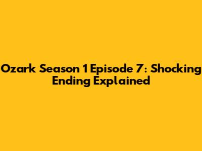 Ozark Season 1 Episode 7: Shocking Ending Explained