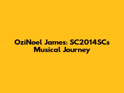 OziNoel James: SC2014SC's Musical Journey