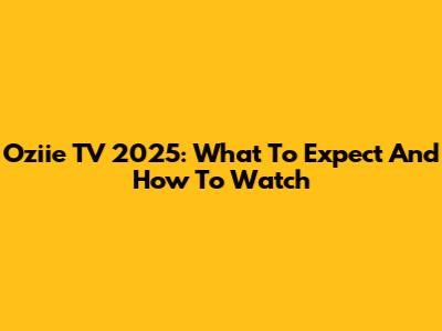 Oziie TV 2025: What To Expect And How To Watch