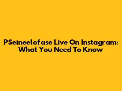 P'Seineelofase Live On Instagram: What You Need To Know