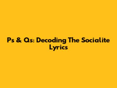 P's & Q's: Decoding The "Socialite" Lyrics