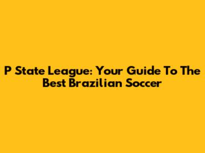 P*State League: Your Guide To The Best Brazilian Soccer