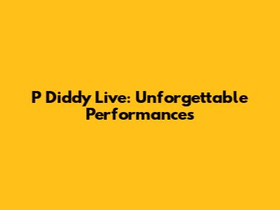 P Diddy Live: Unforgettable Performances