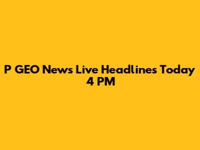 P GEO News Live Headlines Today 4 PM