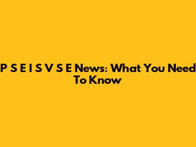 P S E I S V S E News: What You Need To Know
