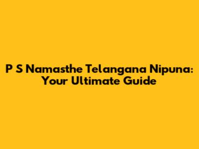 P S Namasthe Telangana Nipuna: Your Ultimate Guide