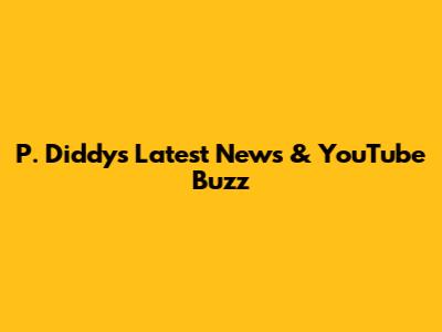 P. Diddy's Latest News & YouTube Buzz
