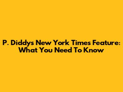 P. Diddy's New York Times Feature: What You Need To Know