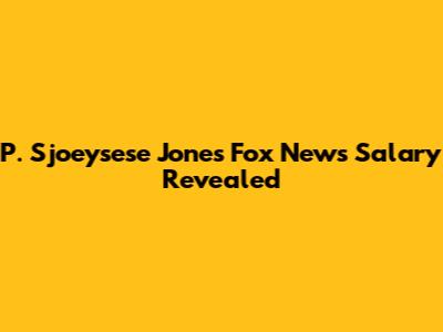 P. Sjoeysese Jones' Fox News Salary Revealed