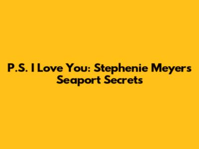 P.S. I Love You: Stephenie Meyer's Seaport Secrets
