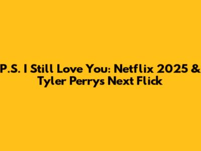 P.S. I Still Love You: Netflix 2025 & Tyler Perry's Next Flick
