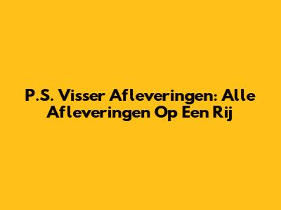 P.S. Visser Afleveringen: Alle Afleveringen Op Een Rij