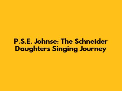 P.S.E. Johnse: The Schneider Daughter's Singing Journey
