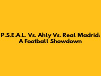 P.S.E.A.L. Vs. Ahly Vs. Real Madrid: A Football Showdown
