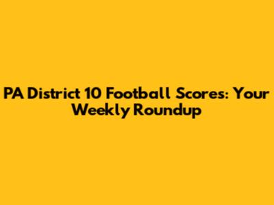 PA District 10 Football Scores: Your Weekly Roundup