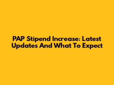 PAP Stipend Increase: Latest Updates And What To Expect