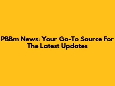 PBBm News: Your Go-To Source For The Latest Updates